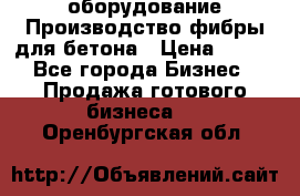 оборудование Производство фибры для бетона › Цена ­ 100 - Все города Бизнес » Продажа готового бизнеса   . Оренбургская обл.